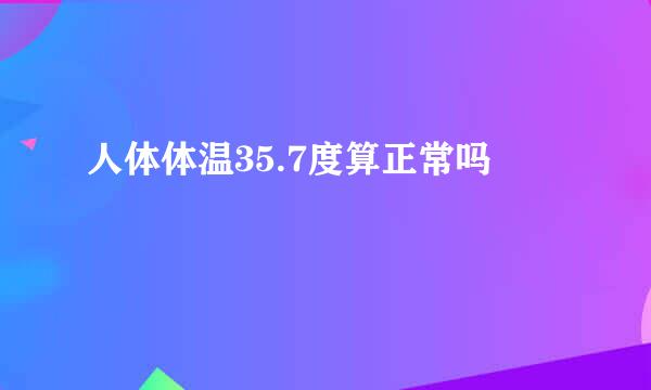 人体体温35.7度算正常吗