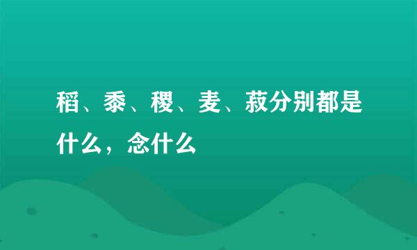 稻、黍、稷、麦、菽分别都是什么，念什么