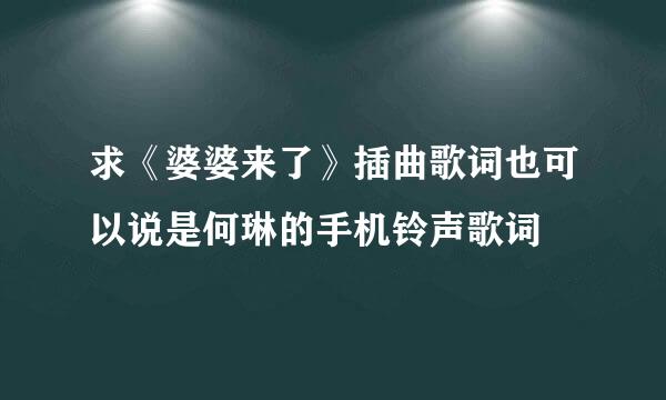 求《婆婆来了》插曲歌词也可以说是何琳的手机铃声歌词