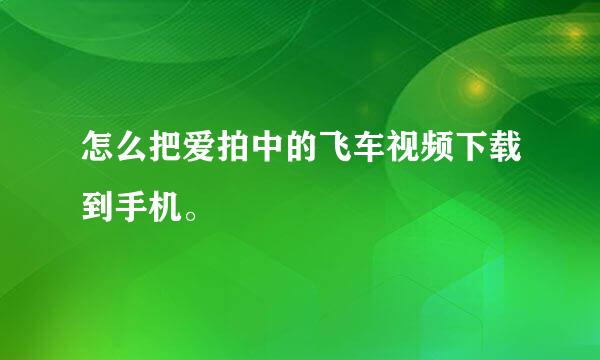 怎么把爱拍中的飞车视频下载到手机。