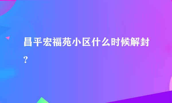 昌平宏福苑小区什么时候解封？