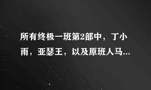 所有终极一班第2部中，丁小雨，亚瑟王，以及原班人马还会出现吗？