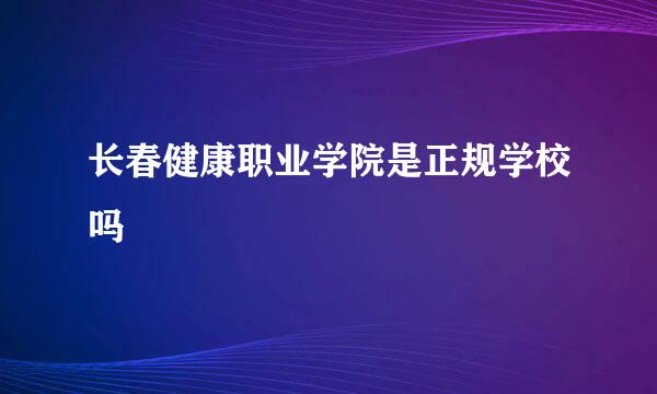 长春健康职业学院是正规学校吗