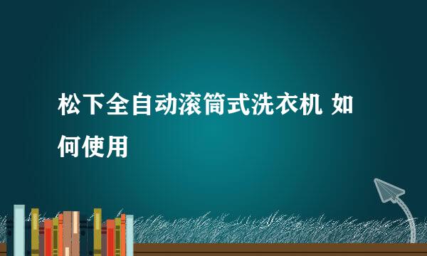 松下全自动滚筒式洗衣机 如何使用