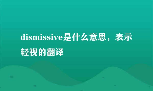 dismissive是什么意思，表示轻视的翻译