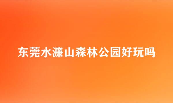 东莞水濂山森林公园好玩吗