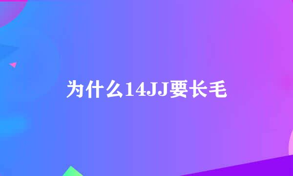 为什么14JJ要长毛