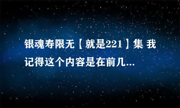 银魂寿限无【就是221】集 我记得这个内容是在前几个月前看过的了 为什么还重放一次？