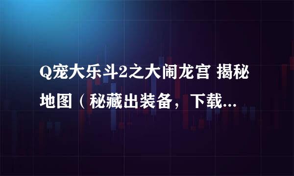 Q宠大乐斗2之大闹龙宫 揭秘地图（秘藏出装备，下载免积分） 秘藏都在哪出现 尽在新浪爱问共享grisi出品