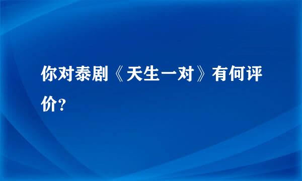 你对泰剧《天生一对》有何评价？