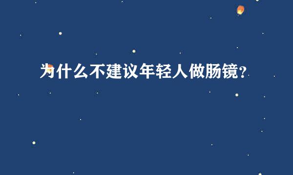 为什么不建议年轻人做肠镜？