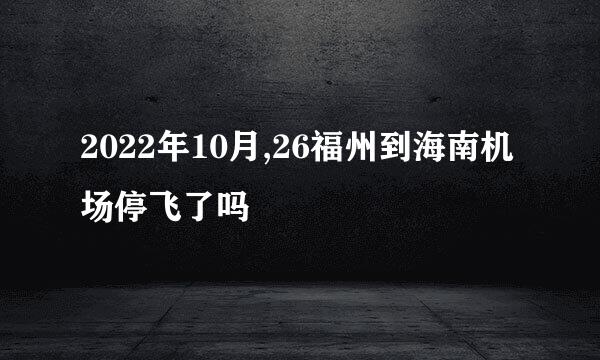 2022年10月,26福州到海南机场停飞了吗