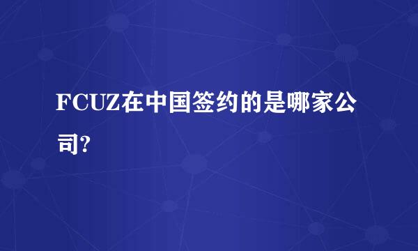 FCUZ在中国签约的是哪家公司?