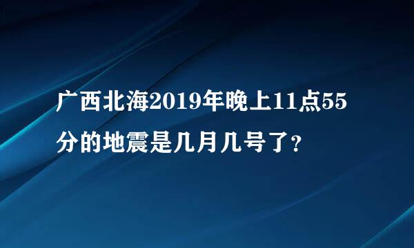 广西北海2019年晚上11点55分的地震是几月几号了？