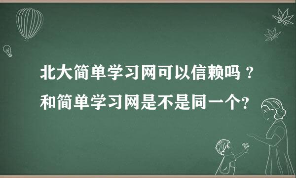 北大简单学习网可以信赖吗 ?和简单学习网是不是同一个？