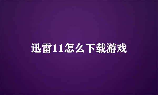 迅雷11怎么下载游戏