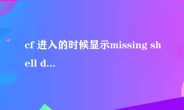 cf 进入的时候显示missing shell dll cshell.dll. 一直进不去= = 向高手求助