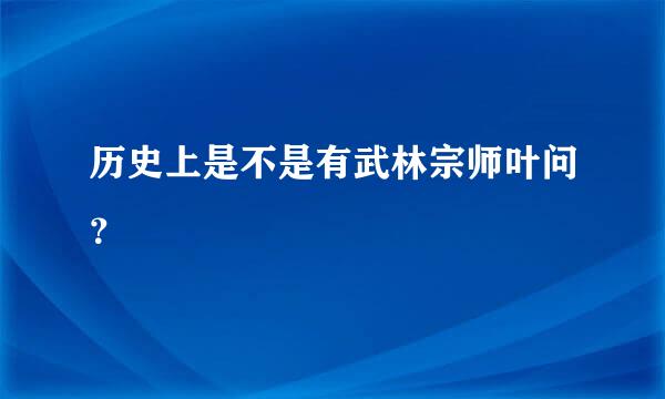 历史上是不是有武林宗师叶问？