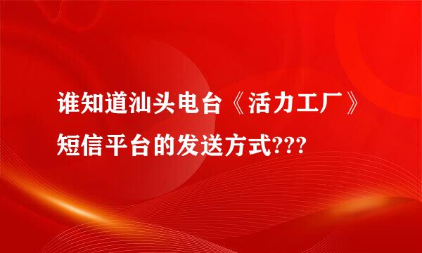 谁知道汕头电台《活力工厂》短信平台的发送方式???