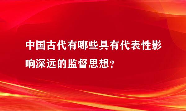 中国古代有哪些具有代表性影响深远的监督思想？