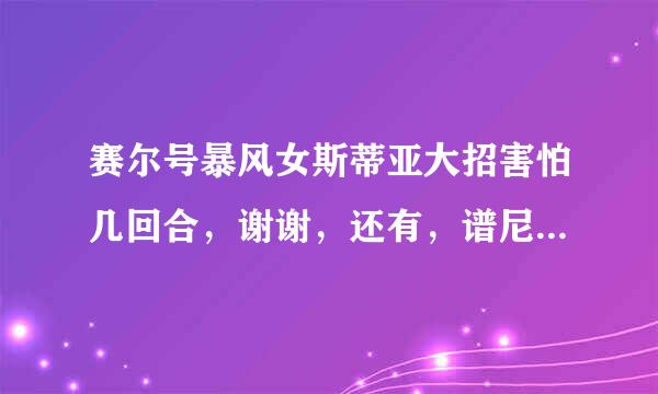 赛尔号暴风女斯蒂亚大招害怕几回合，谢谢，还有，谱尼控场灵魂干涉不是说命中后100%令对方疲惫2回合