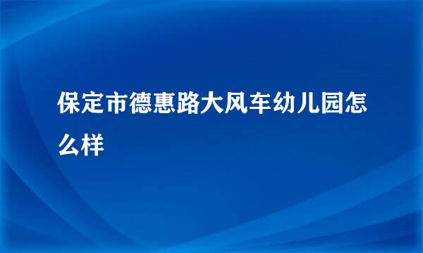 保定市德惠路大风车幼儿园怎么样