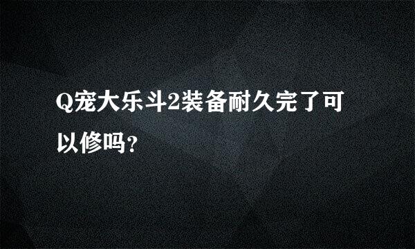 Q宠大乐斗2装备耐久完了可以修吗？