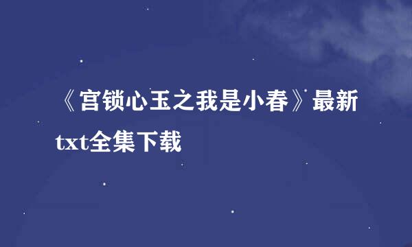 《宫锁心玉之我是小春》最新txt全集下载