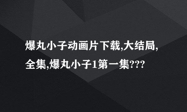 爆丸小子动画片下载,大结局,全集,爆丸小子1第一集???