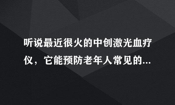 听说最近很火的中创激光血疗仪，它能预防老年人常见的疾病吗？