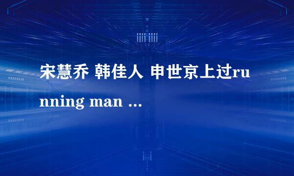 宋慧乔 韩佳人 申世京上过running man 么？有的话 能提供一下视频地址么？谢