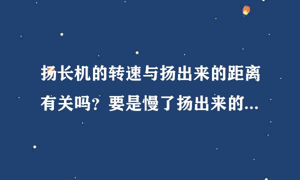 扬长机的转速与扬出来的距离有关吗？要是慢了扬出来的轻东西会不会变近？