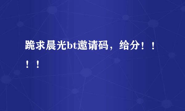 跪求晨光bt邀请码，给分！！！！