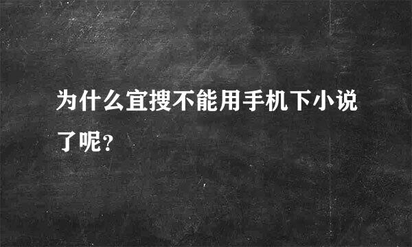 为什么宜搜不能用手机下小说了呢？