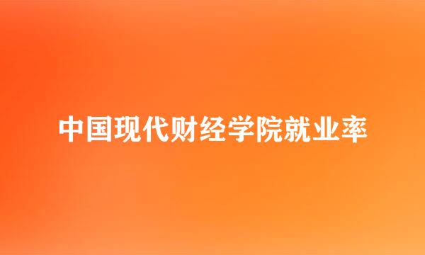 中国现代财经学院就业率