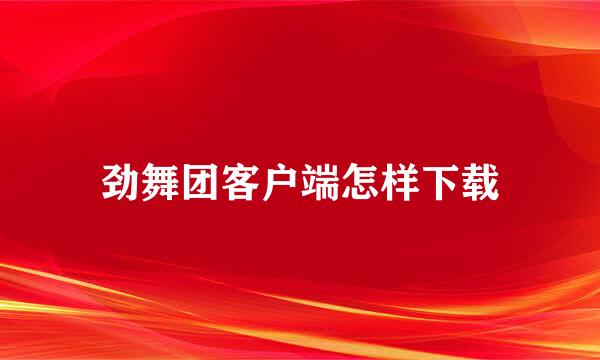 劲舞团客户端怎样下载