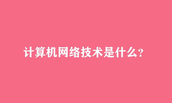 计算机网络技术是什么？