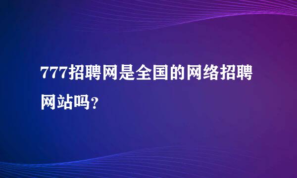 777招聘网是全国的网络招聘网站吗？