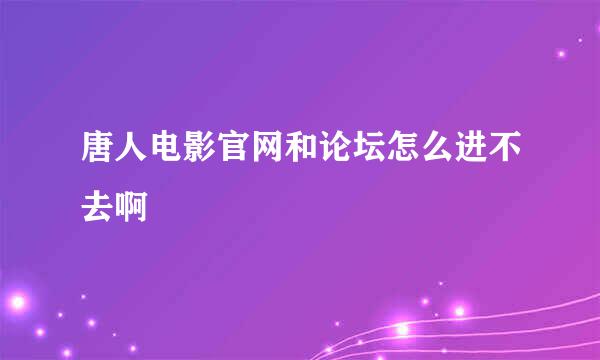 唐人电影官网和论坛怎么进不去啊