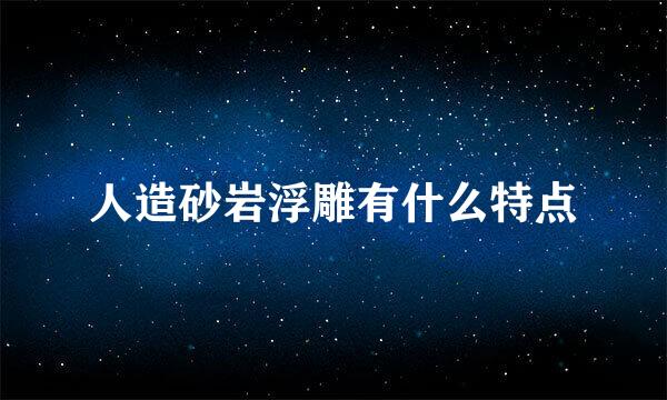 人造砂岩浮雕有什么特点