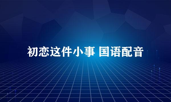 初恋这件小事 国语配音