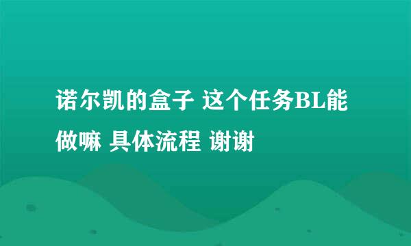 诺尔凯的盒子 这个任务BL能做嘛 具体流程 谢谢