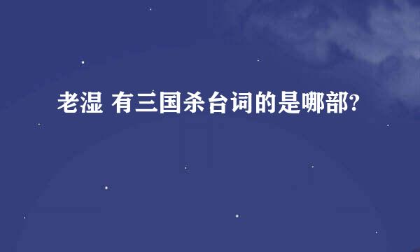 老湿 有三国杀台词的是哪部?