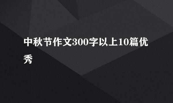 中秋节作文300字以上10篇优秀