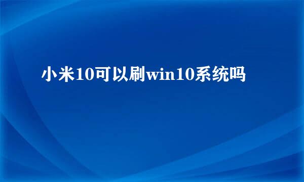 小米10可以刷win10系统吗