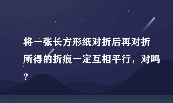 将一张长方形纸对折后再对折所得的折痕一定互相平行，对吗？