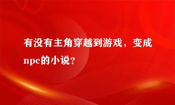 有没有主角穿越到游戏，变成npc的小说？