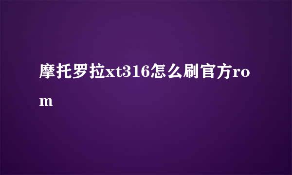 摩托罗拉xt316怎么刷官方rom