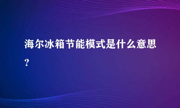 海尔冰箱节能模式是什么意思？