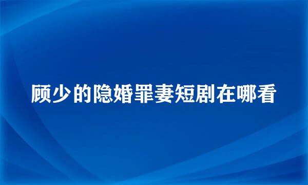 顾少的隐婚罪妻短剧在哪看